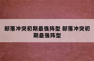 部落冲突初期最强阵型 部落冲突初期最强阵型